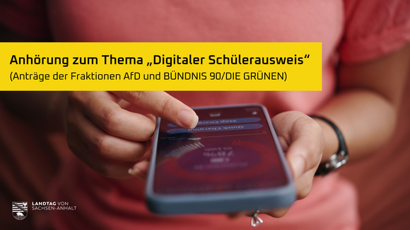 ltlsa/kp Jemand hält ein Smartphone, darüber der Schriftzug "Anhörung zum Thema „Digitaler Schülerausweis“ (Anträge der Fraktionen AfD und BÜNDNIS 90/DIE GRÜNEN)"